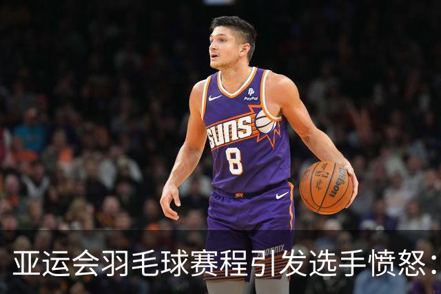 亚运会羽毛球赛程引发选手愤怒：身心承受巨大压力