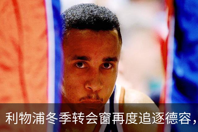 利物浦冬季转会窗再度追逐德容，清洗压力令交易复杂化