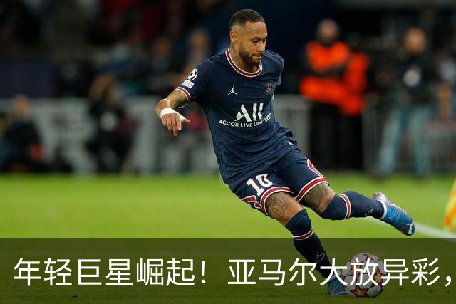 年轻巨星崛起！亚马尔大放异彩，书写历史新篇章