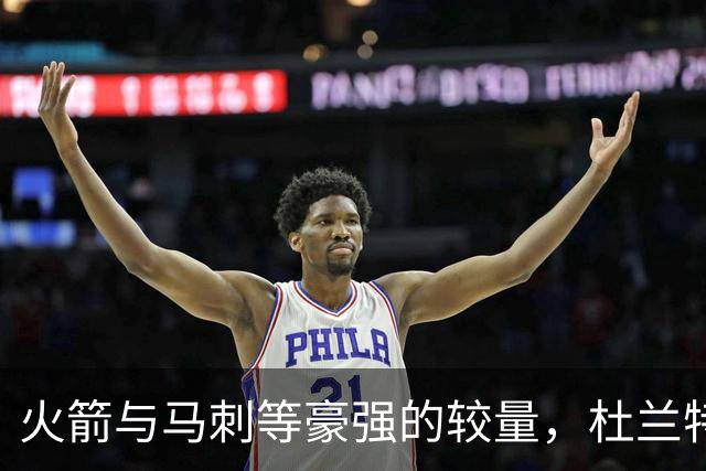 火箭与马刺等豪强的较量，杜兰特独辟蹊径回应