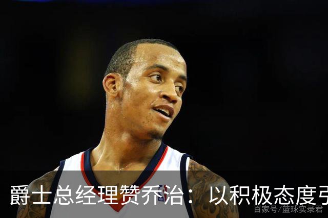 爵士总经理赞乔治：以积极态度引领团队