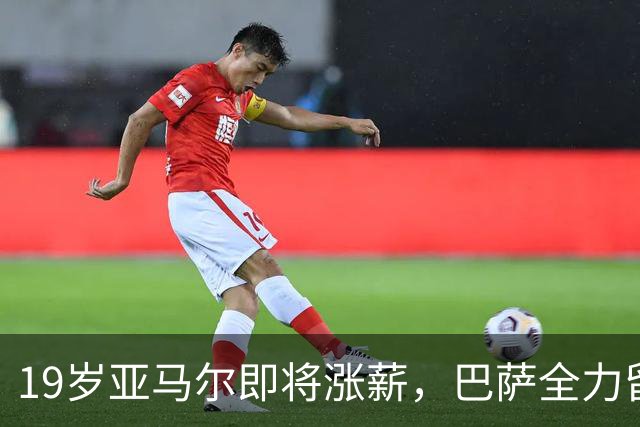 19岁亚马尔即将涨薪，巴萨全力留住未来巨星